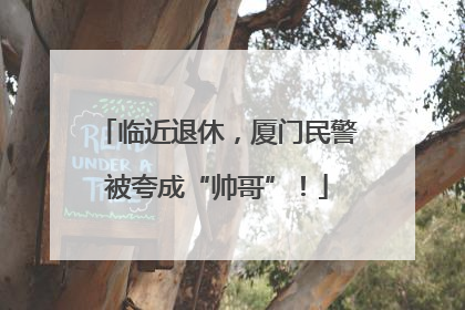 临近退休，厦门民警被夸成“帅哥”！
